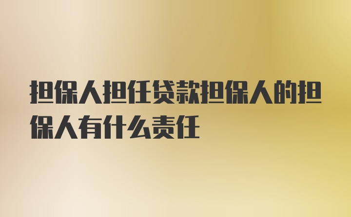 担保人担任贷款担保人的担保人有什么责任