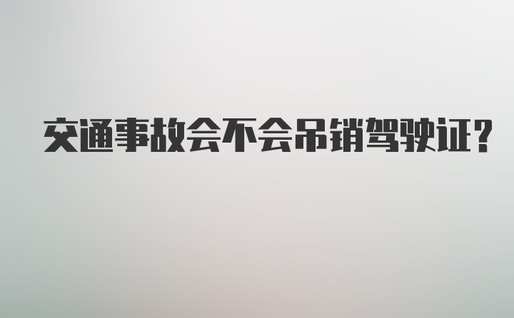 交通事故会不会吊销驾驶证？