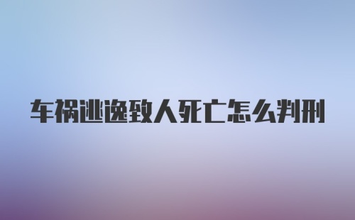 车祸逃逸致人死亡怎么判刑