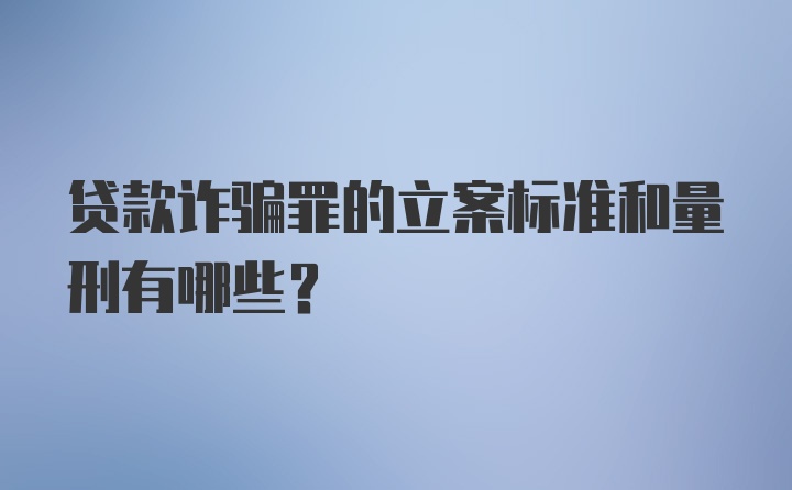 贷款诈骗罪的立案标准和量刑有哪些?