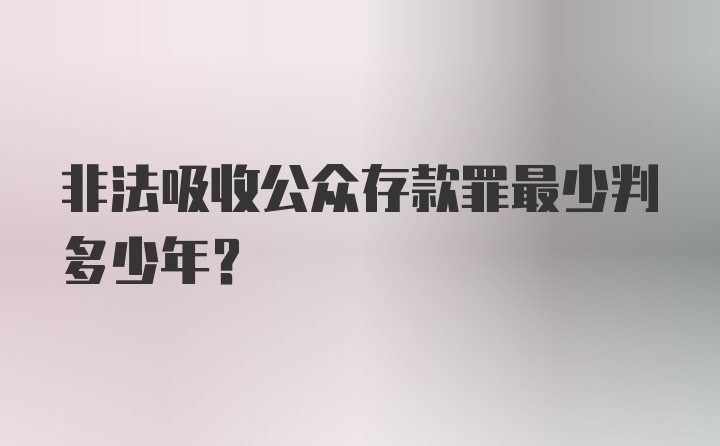 非法吸收公众存款罪最少判多少年？