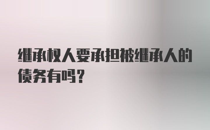 继承权人要承担被继承人的债务有吗？