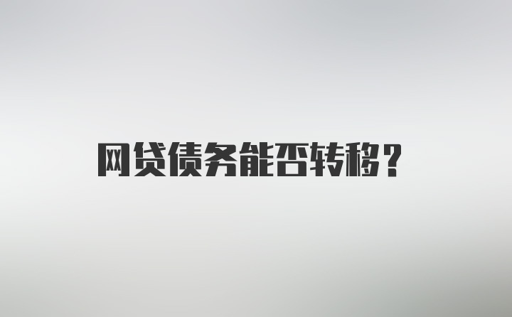 网贷债务能否转移？