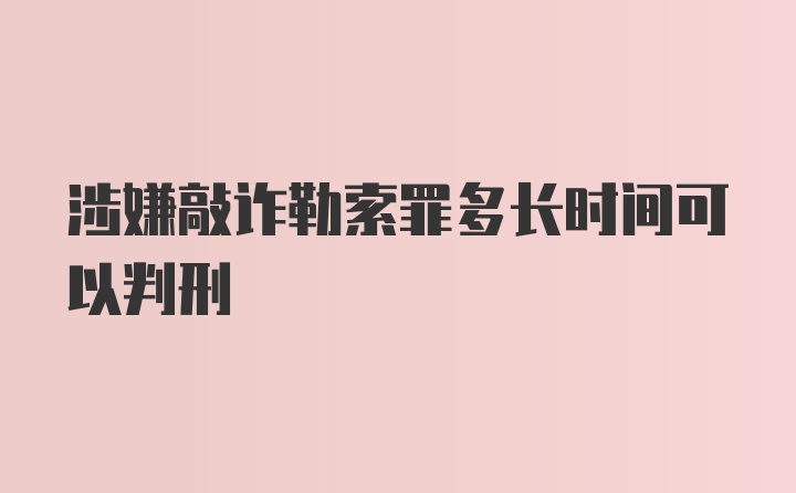 涉嫌敲诈勒索罪多长时间可以判刑