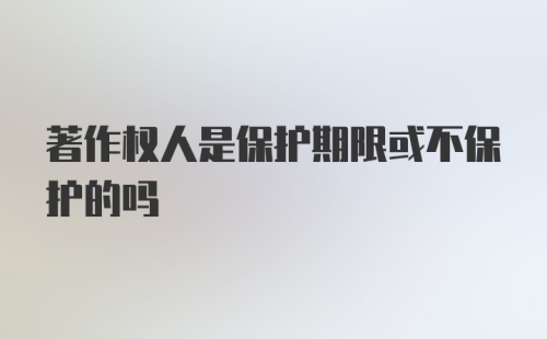 著作权人是保护期限或不保护的吗