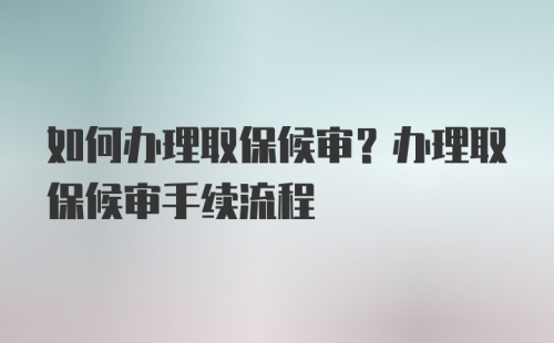 如何办理取保候审？办理取保候审手续流程