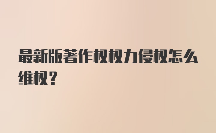 最新版著作权权力侵权怎么维权？