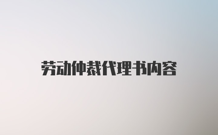 劳动仲裁代理书内容