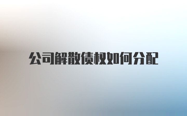 公司解散债权如何分配