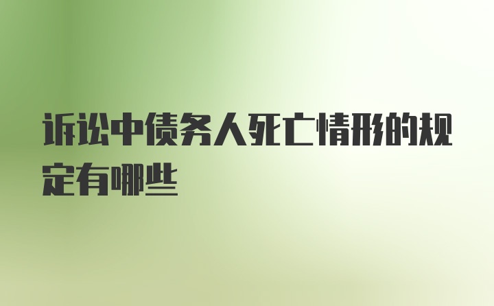 诉讼中债务人死亡情形的规定有哪些