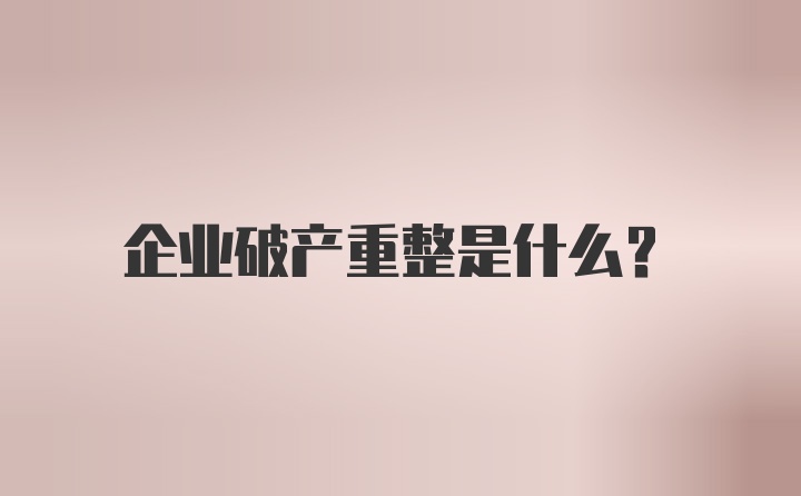 企业破产重整是什么？