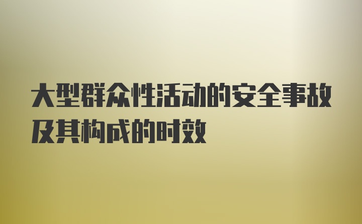 大型群众性活动的安全事故及其构成的时效