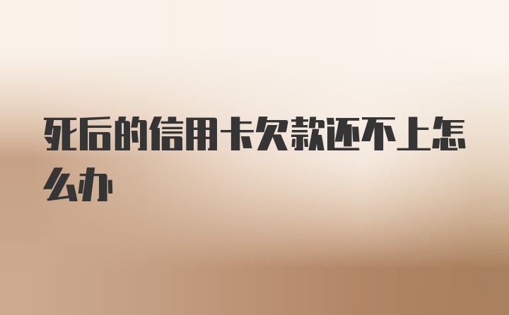 死后的信用卡欠款还不上怎么办