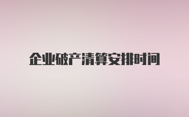 企业破产清算安排时间