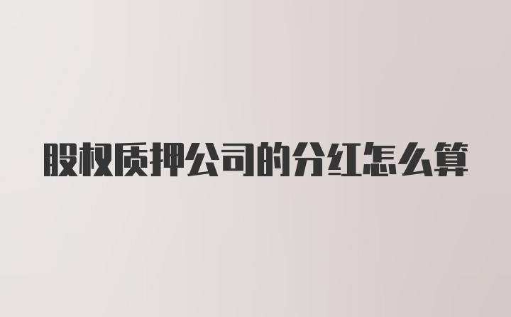 股权质押公司的分红怎么算