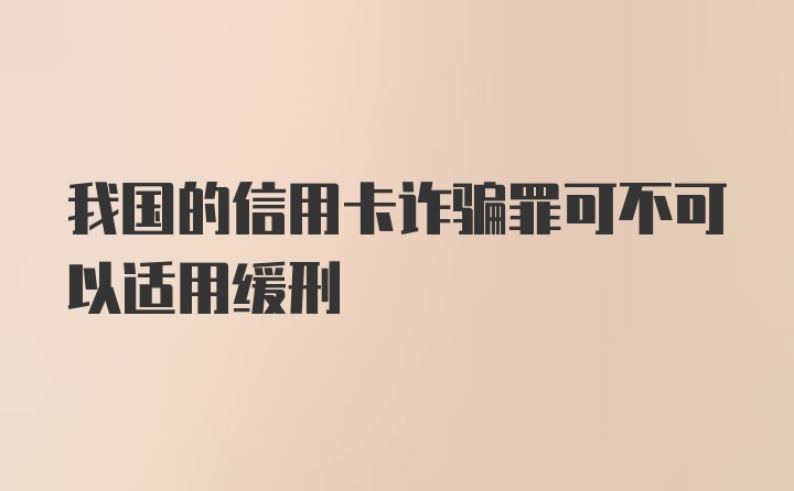 我国的信用卡诈骗罪可不可以适用缓刑