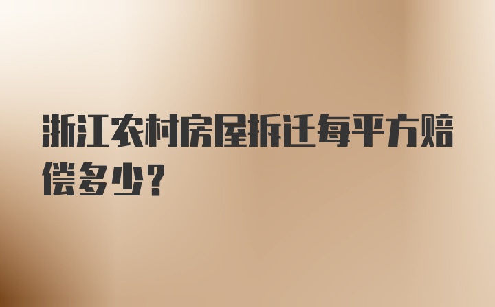 浙江农村房屋拆迁每平方赔偿多少？