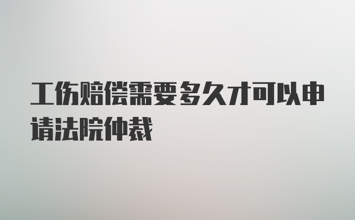 工伤赔偿需要多久才可以申请法院仲裁