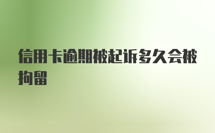 信用卡逾期被起诉多久会被拘留