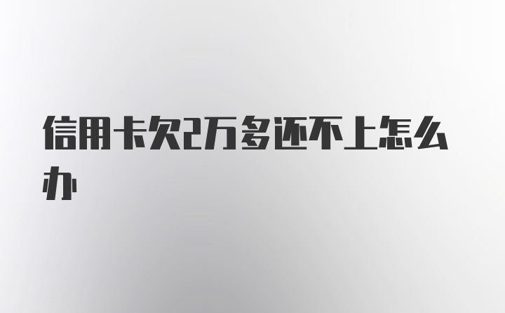 信用卡欠2万多还不上怎么办