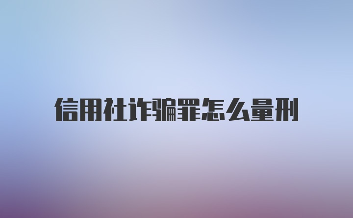 信用社诈骗罪怎么量刑