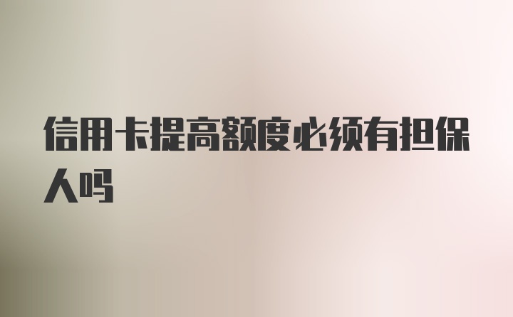 信用卡提高额度必须有担保人吗