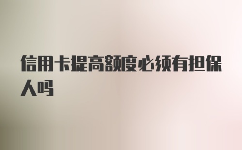 信用卡提高额度必须有担保人吗