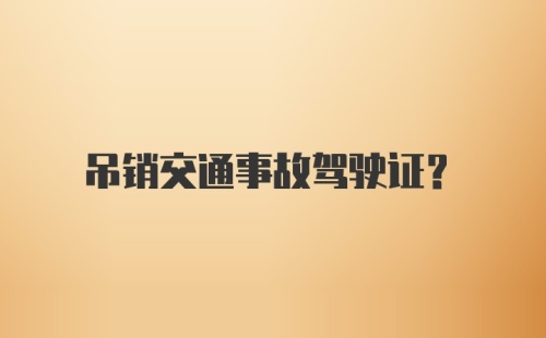 吊销交通事故驾驶证?