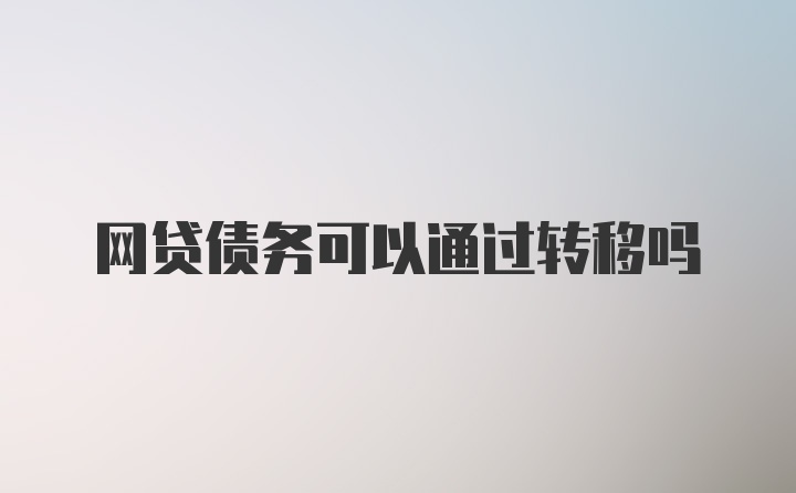 网贷债务可以通过转移吗