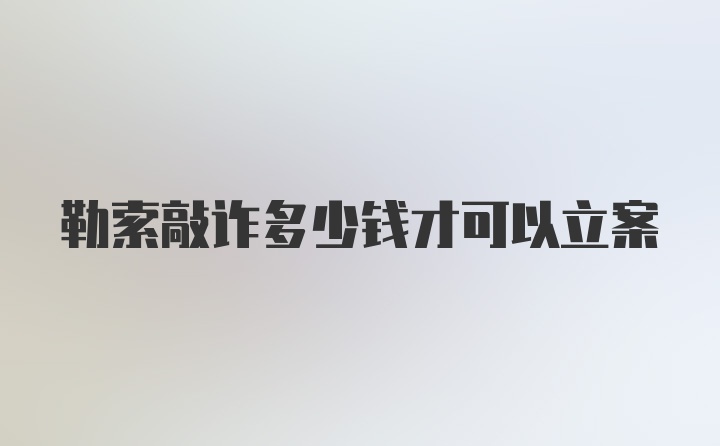 勒索敲诈多少钱才可以立案