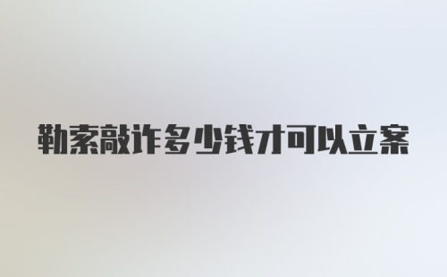 勒索敲诈多少钱才可以立案