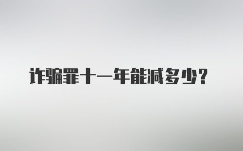 诈骗罪十一年能减多少?