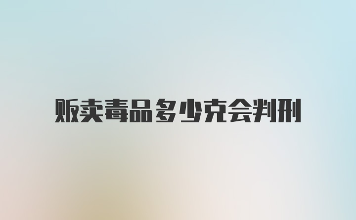 贩卖毒品多少克会判刑