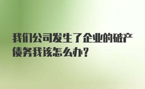 我们公司发生了企业的破产债务我该怎么办?