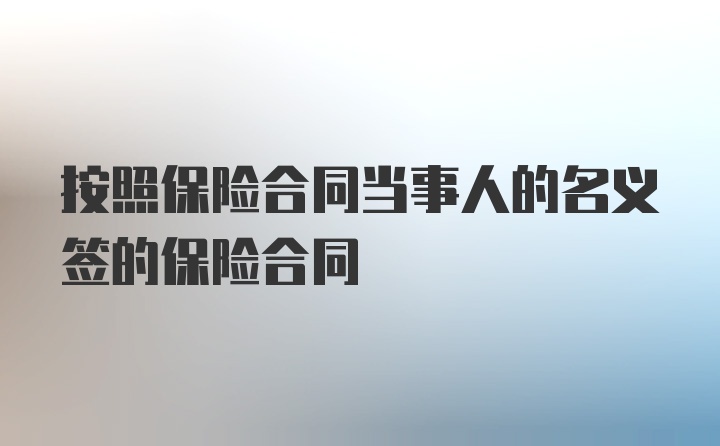 按照保险合同当事人的名义签的保险合同