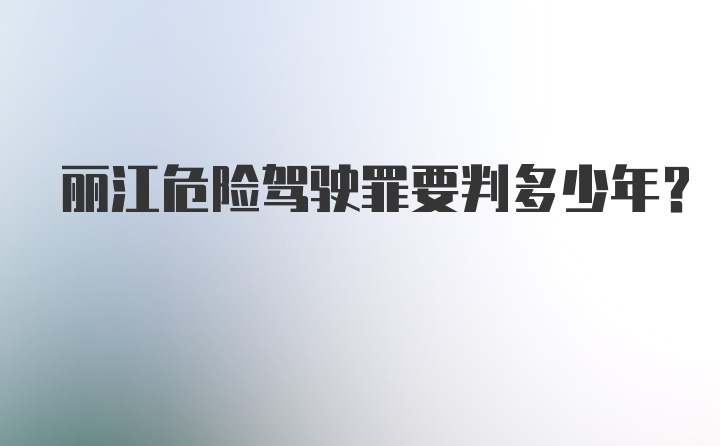 丽江危险驾驶罪要判多少年?