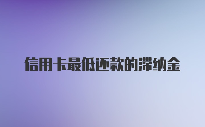 信用卡最低还款的滞纳金