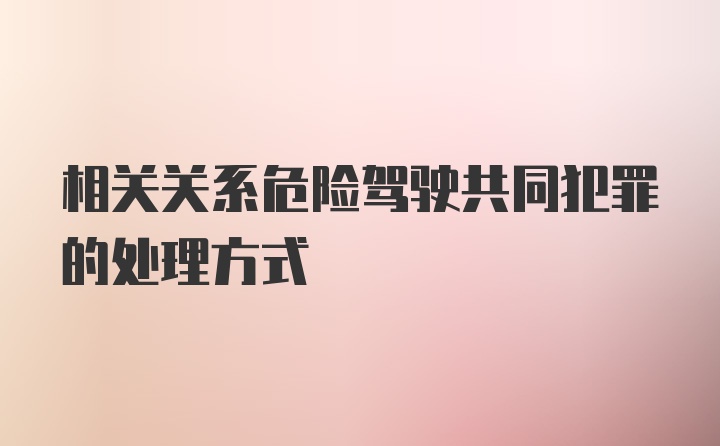 相关关系危险驾驶共同犯罪的处理方式