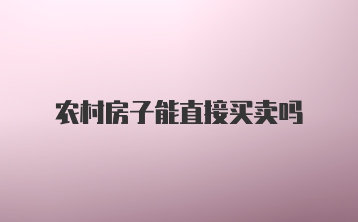 农村房子能直接买卖吗