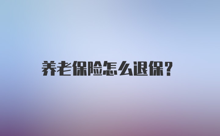 养老保险怎么退保？