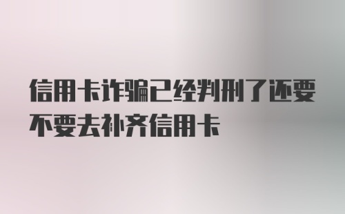 信用卡诈骗已经判刑了还要不要去补齐信用卡