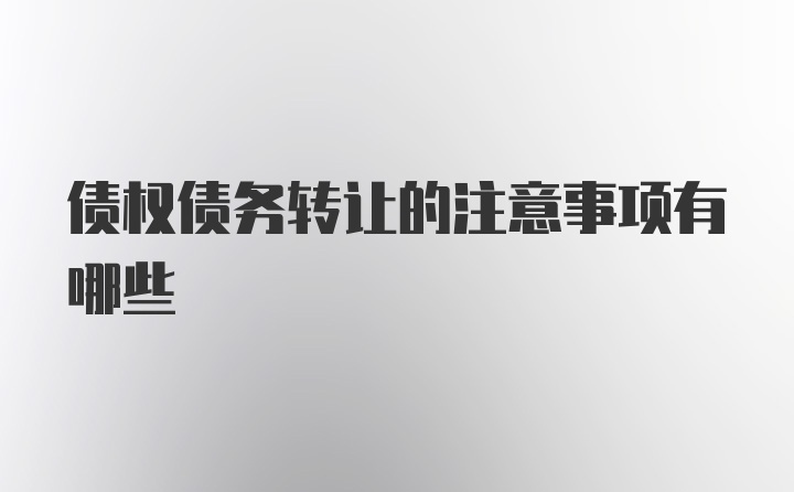 债权债务转让的注意事项有哪些