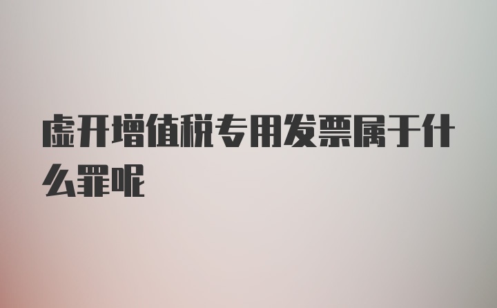 虚开增值税专用发票属于什么罪呢