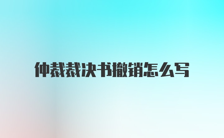 仲裁裁决书撤销怎么写