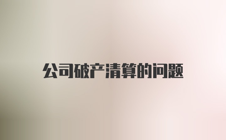 公司破产清算的问题