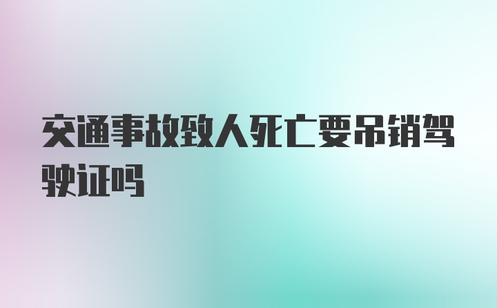 交通事故致人死亡要吊销驾驶证吗