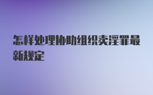 怎样处理协助组织卖淫罪最新规定