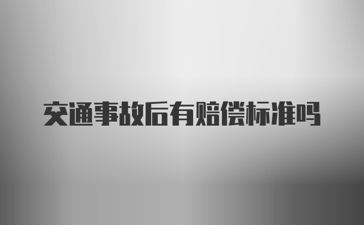 交通事故后有赔偿标准吗