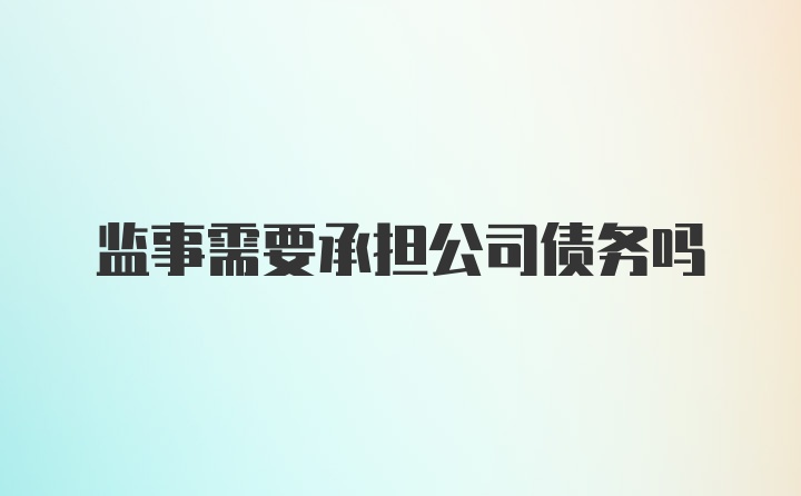 监事需要承担公司债务吗