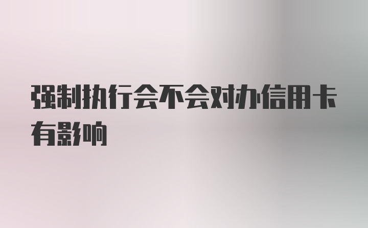 强制执行会不会对办信用卡有影响